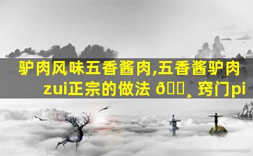驴肉风味五香酱肉,五香酱驴肉zui
正宗的做法 🌸 窍门pi